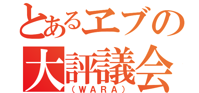 とあるヱブの大評議会（（ＷＡＲＡ））