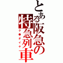 とある阪急の特急列車（ク●ダイヤ）