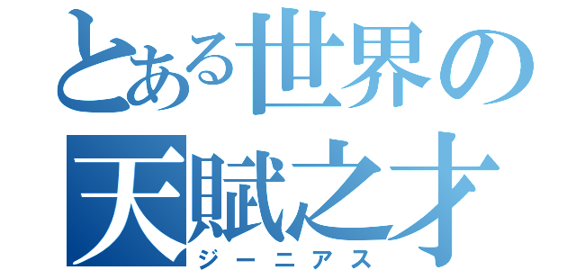 とある世界の天賦之才（ジーニアス）