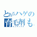 とあるハゲの育毛剤ものがたり（インデックス）