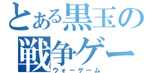 とある黒玉の戦争ゲーム（ウォーゲーム）