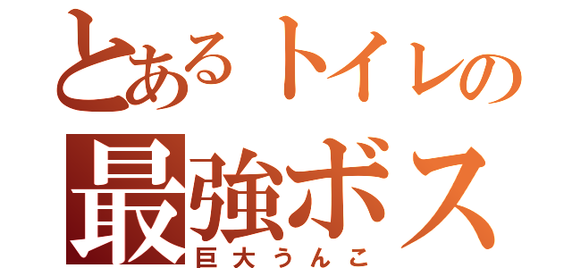 とあるトイレの最強ボス（巨大うんこ）