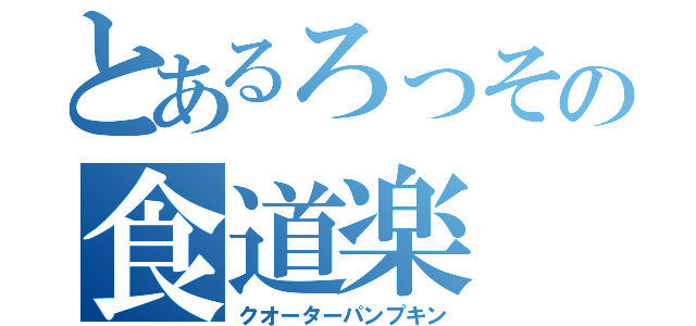 とあるろっその食道楽（クオーターパンプキン）