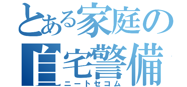 とある家庭の自宅警備員（ニートセコム）