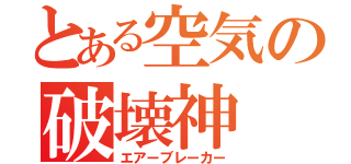 とある空気の破壊神（エアーブレーカー）