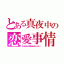 とある真夜中の恋愛事情（あの泥沼な三角関係組が帰ってきた！）