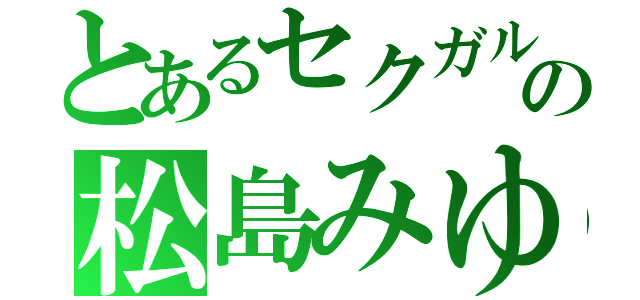 とあるセクガルの松島みゆ（）