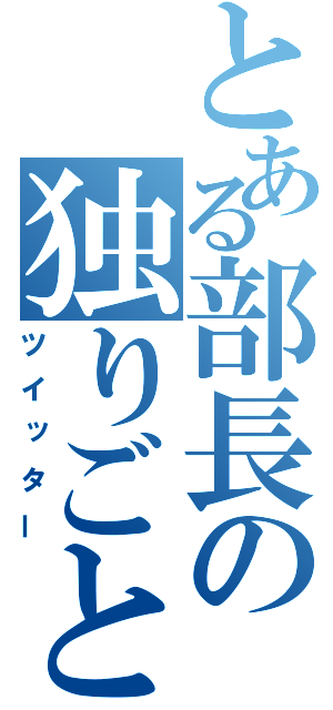 とある部長の独りごと（ツイッター）