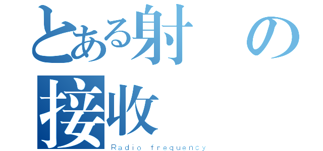 とある射頻の接收機（Ｒａｄｉｏ ｆｒｅｑｕｅｎｃｙ）