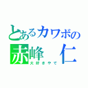 とあるカワボの赤峰 仁（大好きやで）