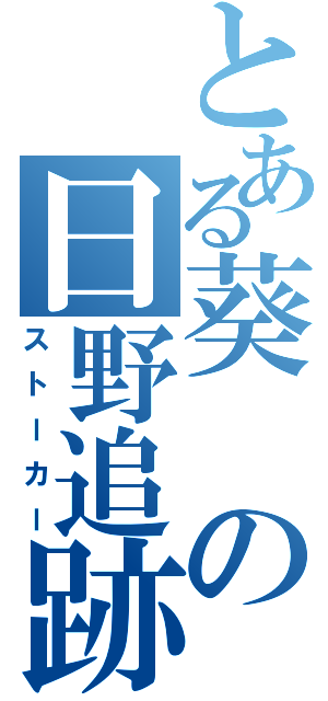 とある葵の日野追跡（ストーカー）