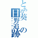 とある葵の日野追跡（ストーカー）