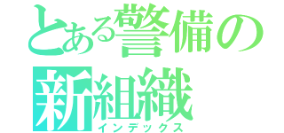 とある警備の新組織（インデックス）