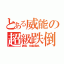 とある威能の超級跌倒（跌倒，也能很帥。）