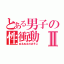 とある男子の性衝動Ⅱ（ぬるぬるのあそこ）