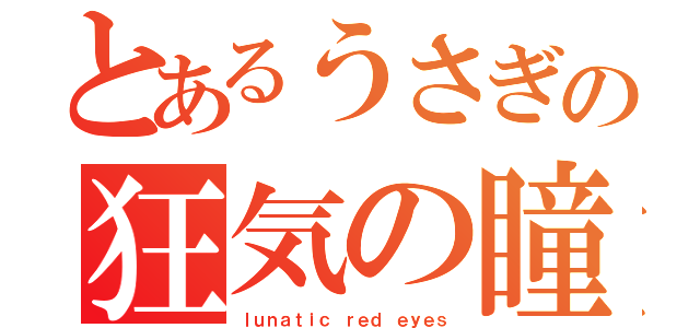 とあるうさぎの狂気の瞳（ｌｕｎａｔｉｃ ｒｅｄ ｅｙｅｓ）