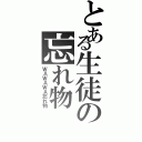 とある生徒の忘れ物（ＷＡＷＡＷＡ忘れ物）