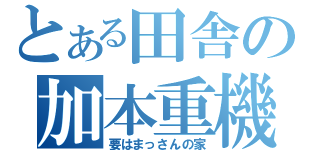 とある田舎の加本重機（要はまっさんの家）