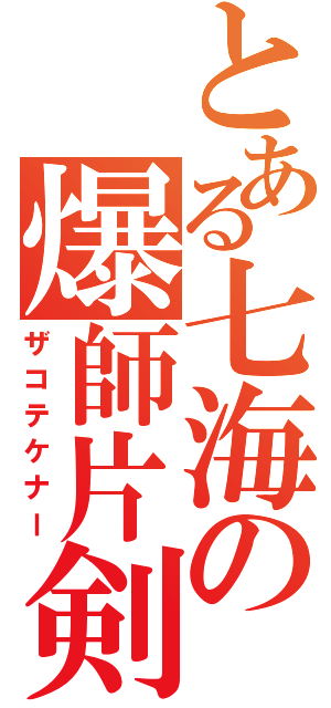 とある七海の爆師片剣（ザコテケナー）