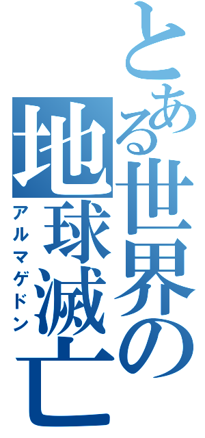 とある世界の地球滅亡（アルマゲドン）