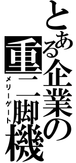 とある企業の重二脚機（メリーゲート）