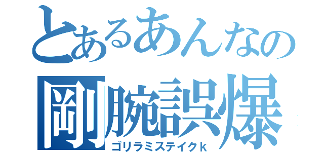 とあるあんなの剛腕誤爆（ゴリラミステイクｋ）