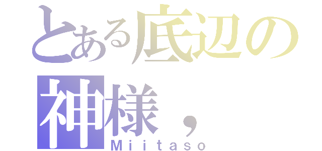 とある底辺の神様，（Ｍｉｉｔａｓｏ）