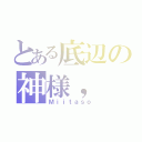 とある底辺の神様，（Ｍｉｉｔａｓｏ）