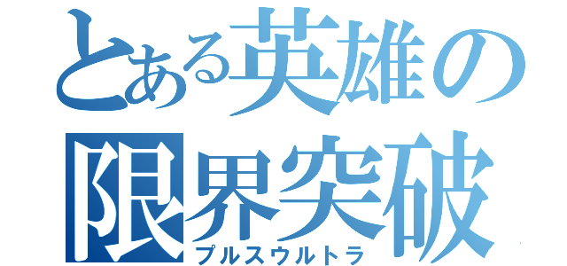 とある英雄の限界突破（プルスウルトラ）