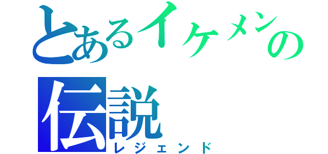 とあるイケメンの伝説（レジェンド）