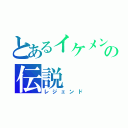 とあるイケメンの伝説（レジェンド）