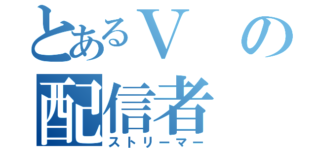 とあるＶの配信者（ストリーマー）