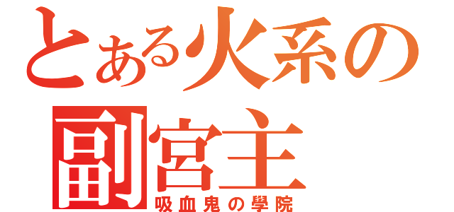 とある火系の副宮主（吸血鬼の學院）