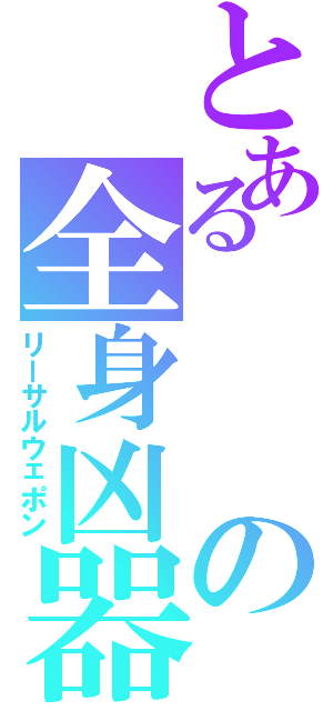 とあるの全身凶器（リーサルウェポン）