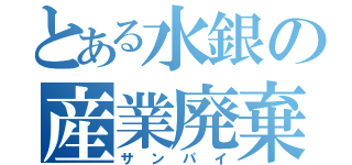 とある水銀の産業廃棄物（サンパイ）