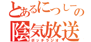 とあるにつしーの陰気放送（ボッチラジオ）