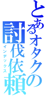 とあるオタクの討伐依頼（インデックス）