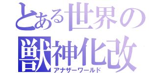 とある世界の獣神化改（アナザーワールド）