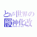 とある世界の獣神化改（アナザーワールド）