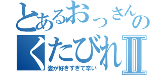 とあるおっさんのくたびれたⅡ（姿が好きすぎて辛い）