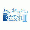 とあるおっさんのくたびれたⅡ（姿が好きすぎて辛い）