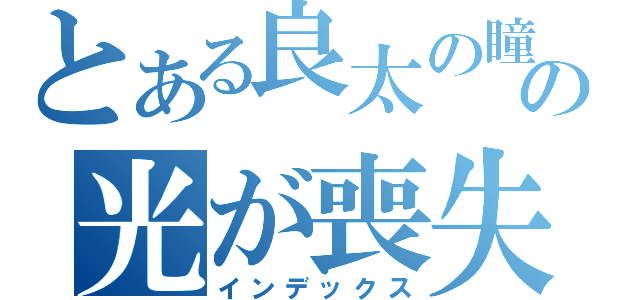 とある良太の瞳の光が喪失（インデックス）