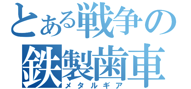 とある戦争の鉄製歯車（メタルギア）