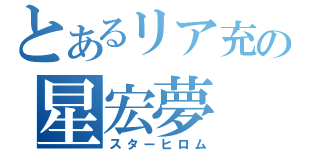 とあるリア充の星宏夢（スターヒロム）