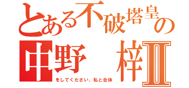 とある不破塔皇の中野 梓Ⅱ（をしてください、私と合体）