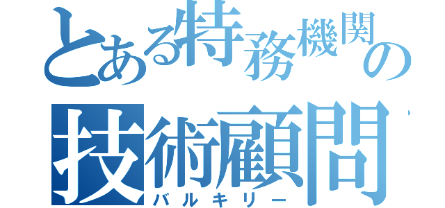 とある特務機関の技術顧問（バルキリー）