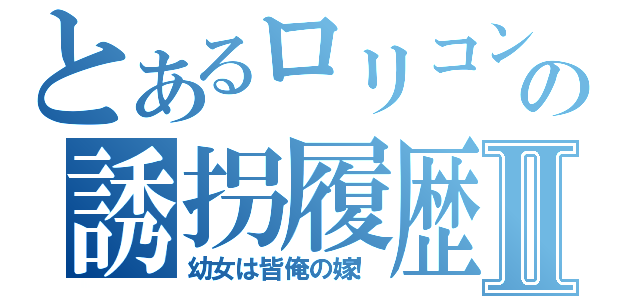 とあるロリコンの誘拐履歴Ⅱ（幼女は皆俺の嫁！）