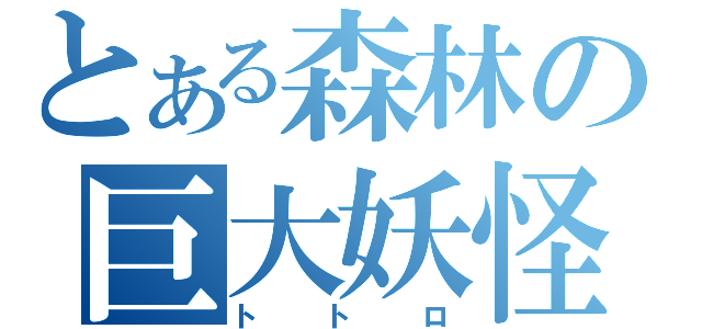 とある森林の巨大妖怪（トトロ）