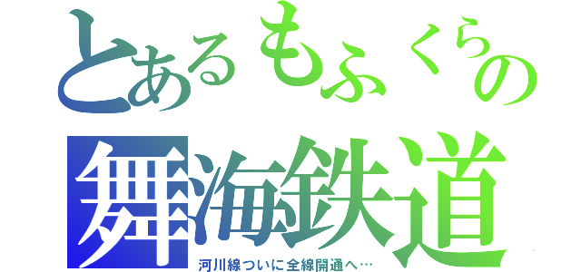 とあるもふくらふとの舞海鉄道（河川線ついに全線開通へ…）