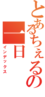 とあるちぇるの一日（インデックス）